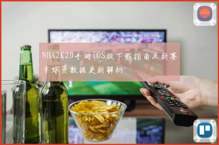 NBA2K20手游iOS版下载指南及新赛季球员数据更新解析