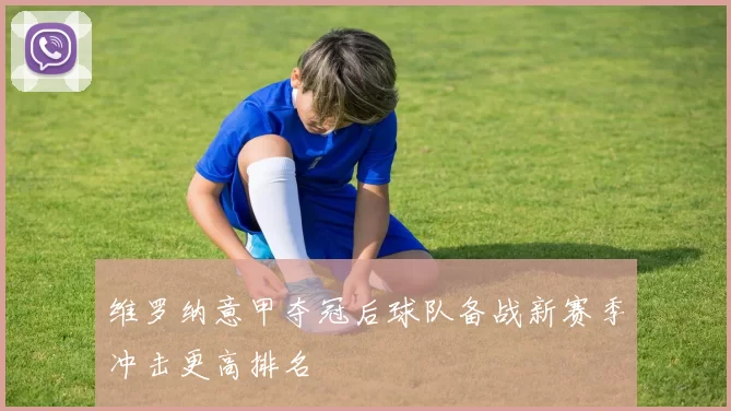 维罗纳意甲夺冠后球队备战新赛季冲击更高排名