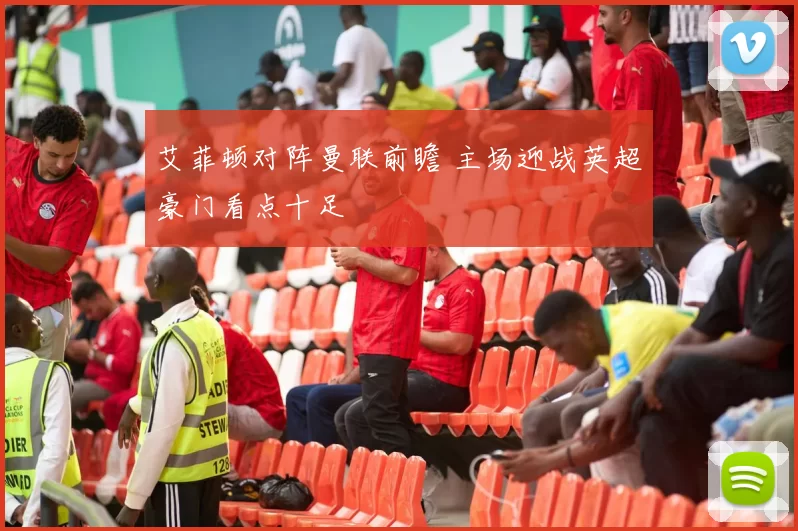 艾菲顿对阵曼联前瞻 主场迎战英超豪门看点十足