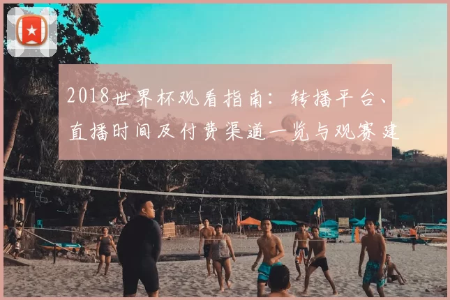 2018世界杯观看指南：转播平台、直播时间及付费渠道一览与观赛建议