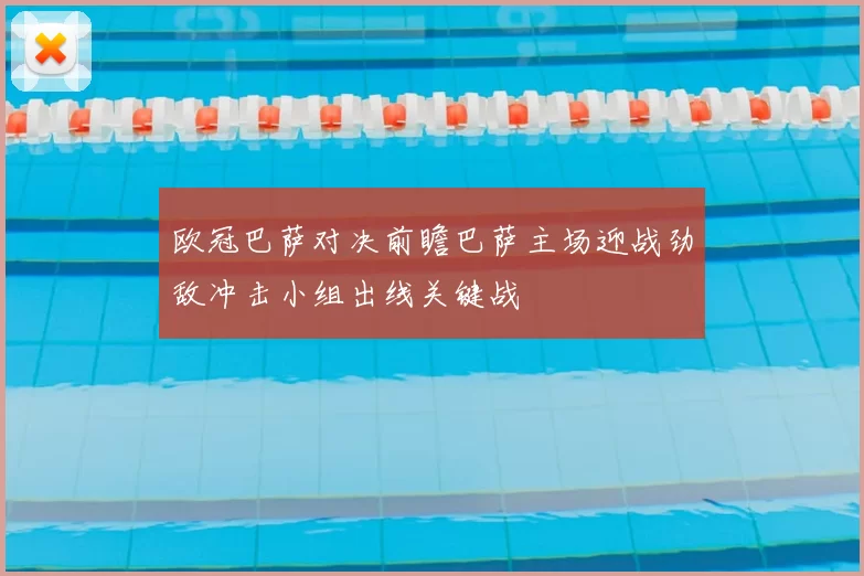 欧冠巴萨对决前瞻巴萨主场迎战劲敌冲击小组出线关键战