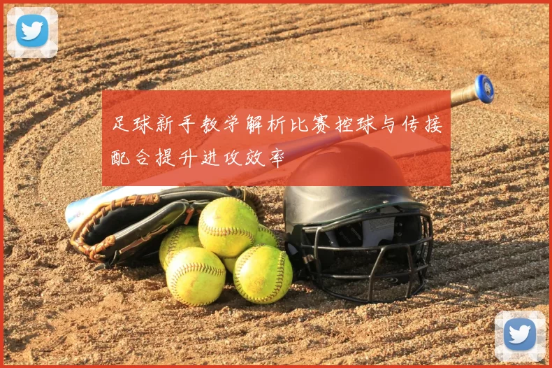 足球新手教学解析比赛控球与传接配合提升进攻效率