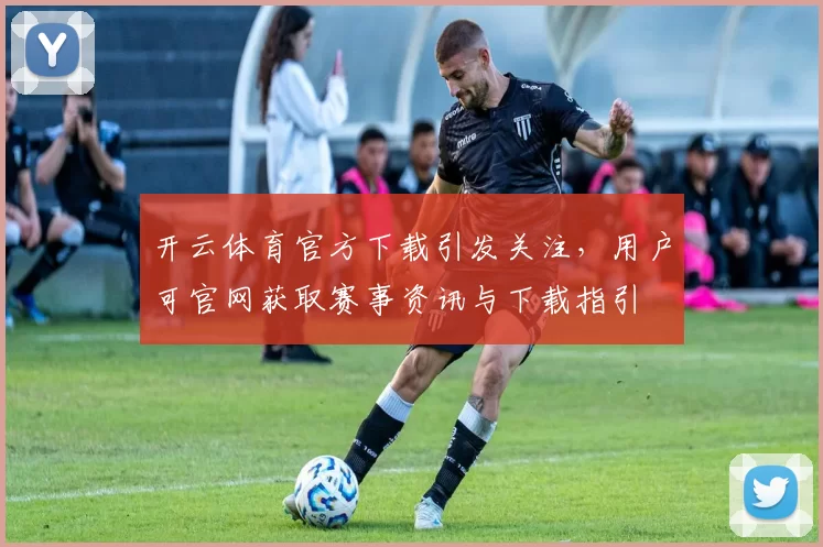 开云体育官方下载引发关注，用户可官网获取赛事资讯与下载指引
