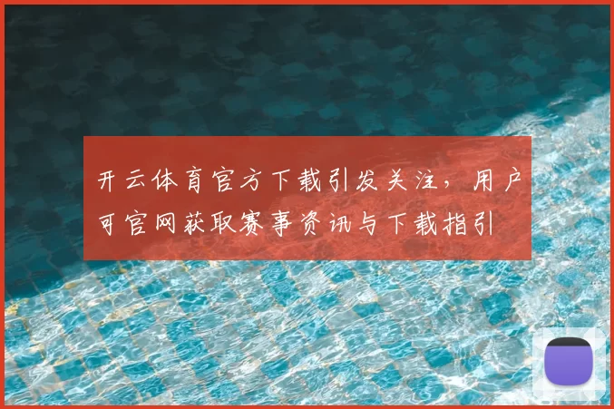 开云体育官方下载引发关注，用户可官网获取赛事资讯与下载指引