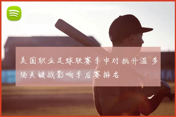 美国职业足球联赛季中对抗升温 多场关键战影响季后赛排名