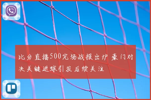 比分直播500完场战报出炉 豪门对决关键进球引发后续关注