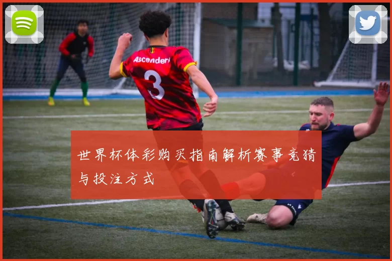 世界杯体彩购买指南解析赛事竞猜与投注方式