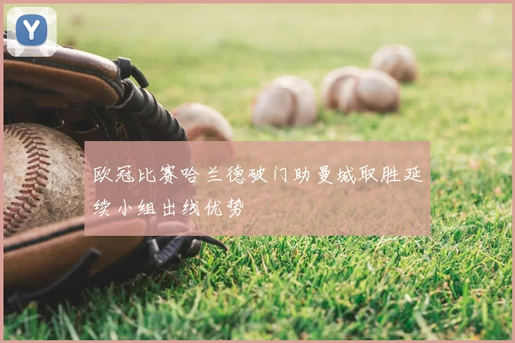 欧冠比赛哈兰德破门助曼城取胜延续小组出线优势