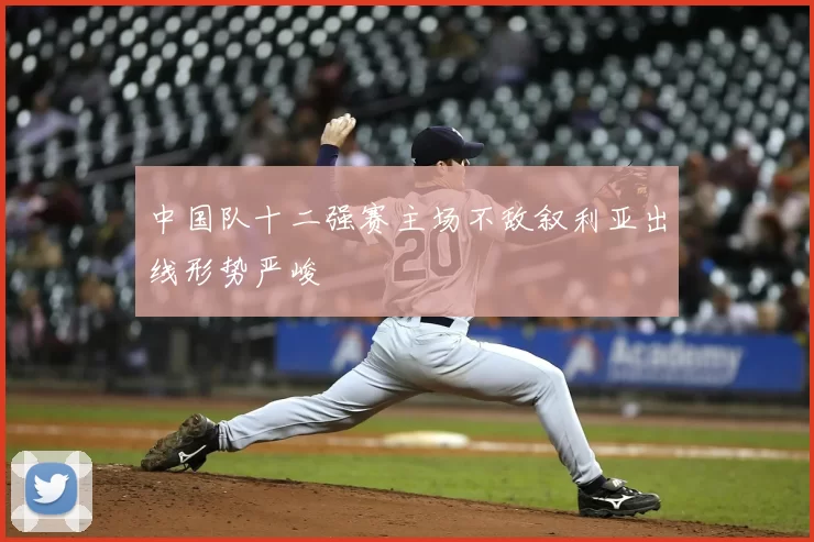 中国队十二强赛主场不敌叙利亚出线形势严峻
