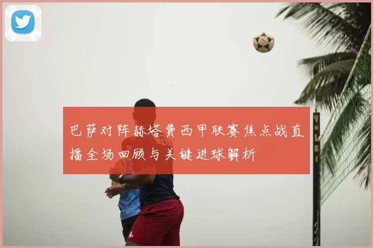 巴萨对阵赫塔费西甲联赛焦点战直播全场回顾与关键进球解析