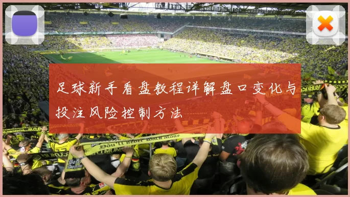 足球新手看盘教程详解盘口变化与投注风险控制方法