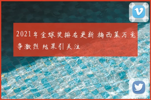 2021年金球奖排名更新 梅西莱万竞争激烈 结果引关注
