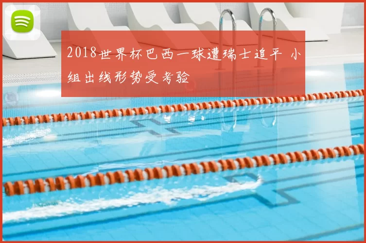 2018世界杯巴西一球遭瑞士追平 小组出线形势受考验