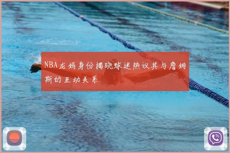 NBA龙妈身份揭晓球迷热议其与詹姆斯的互动关系