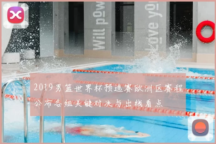 2019男篮世界杯预选赛欧洲区赛程公布各组关键对决与出线看点