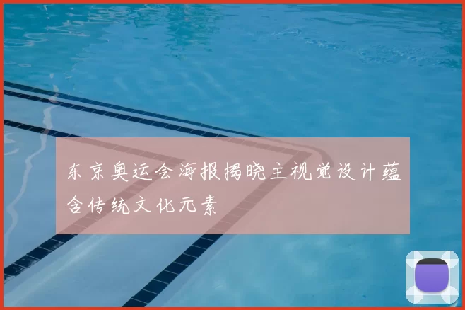 东京奥运会海报揭晓主视觉设计蕴含传统文化元素