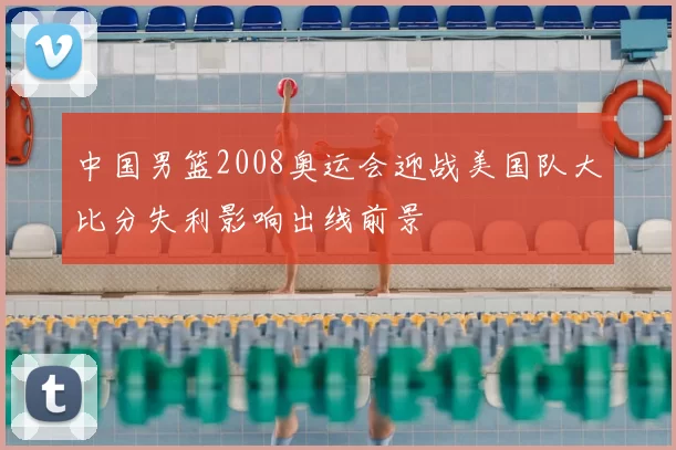 中国男篮2008奥运会迎战美国队大比分失利影响出线前景