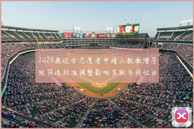 2020奥运会志愿者申请人数激增导致筛选标准调整影响录取与岗位分配