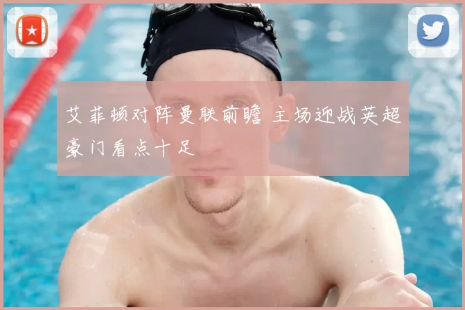 艾菲顿对阵曼联前瞻 主场迎战英超豪门看点十足