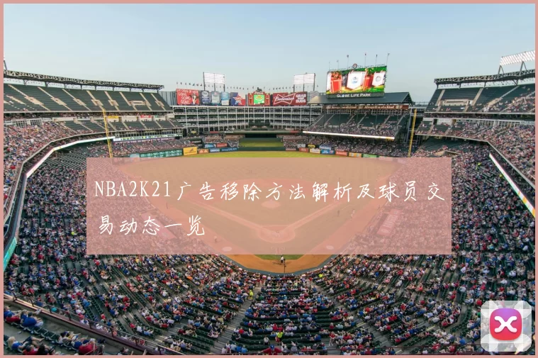 NBA2K21广告移除方法解析及球员交易动态一览