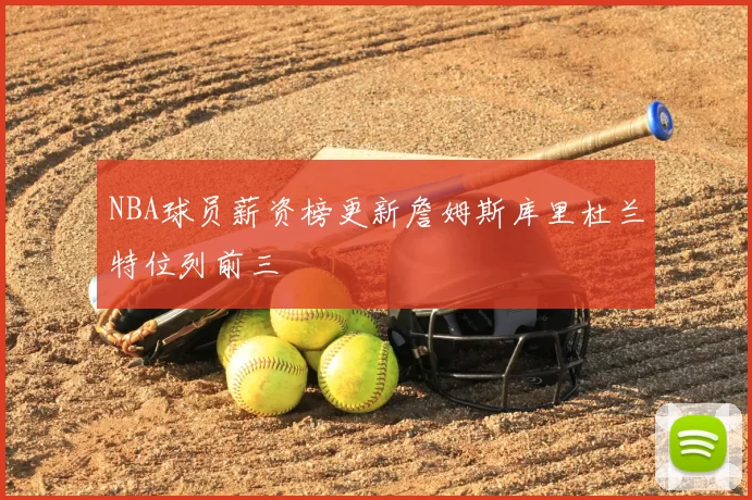 NBA球员薪资榜更新詹姆斯库里杜兰特位列前三