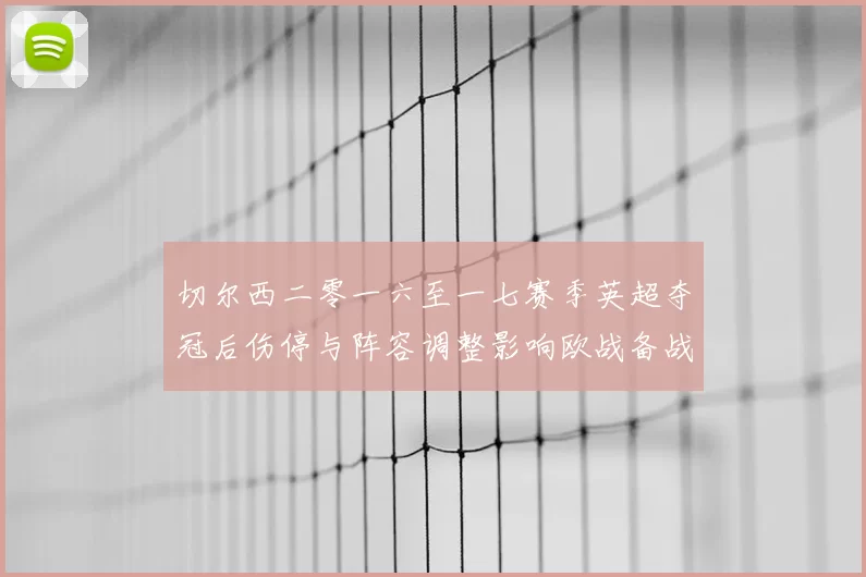 切尔西二零一六至一七赛季英超夺冠后伤停与阵容调整影响欧战备战