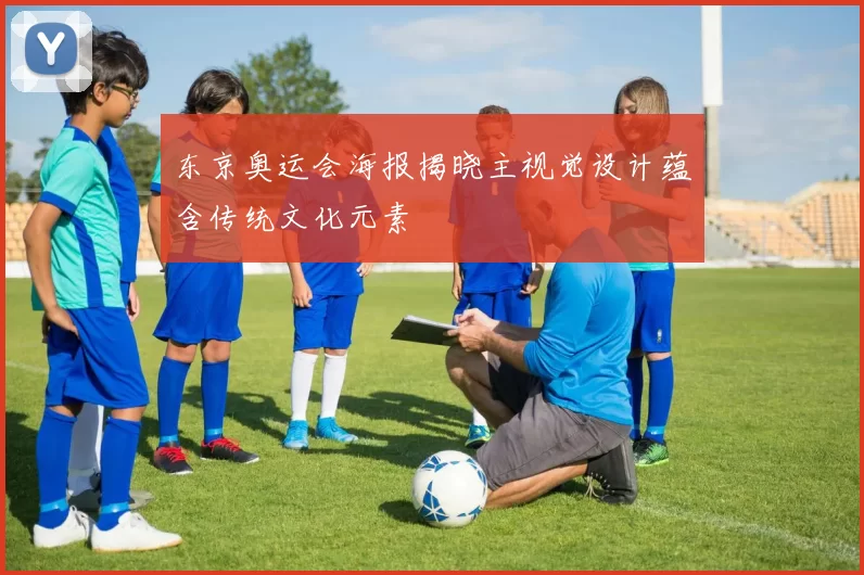 东京奥运会海报揭晓主视觉设计蕴含传统文化元素