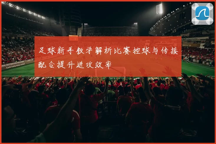 足球新手教学解析比赛控球与传接配合提升进攻效率