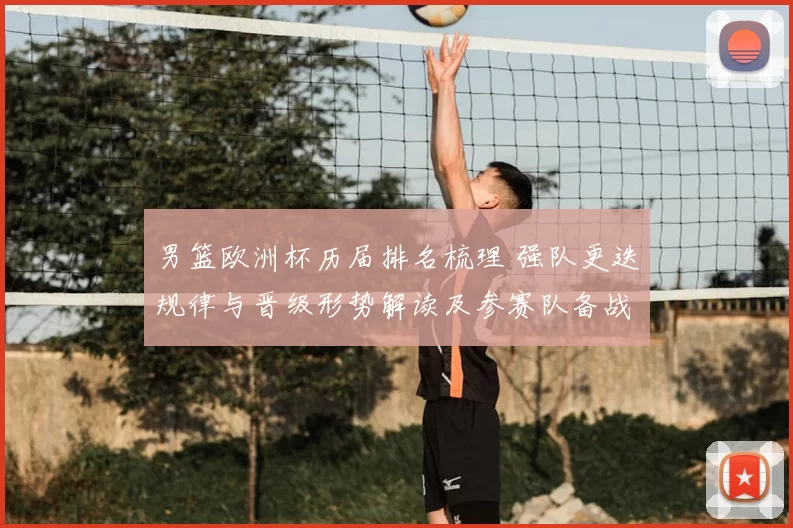 男篮欧洲杯历届排名梳理 强队更迭规律与晋级形势解读及参赛队备战启示