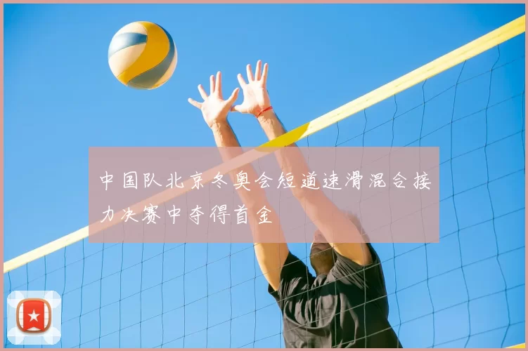 中国队北京冬奥会短道速滑混合接力决赛中夺得首金