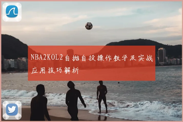 NBA2KOL2自抛自投操作教学及实战应用技巧解析
