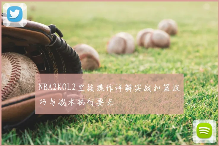 NBA2KOL2空接操作详解实战扣篮技巧与战术执行要点