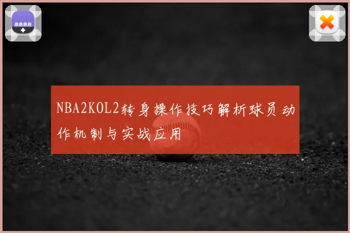 NBA2KOL2转身操作技巧解析球员动作机制与实战应用
