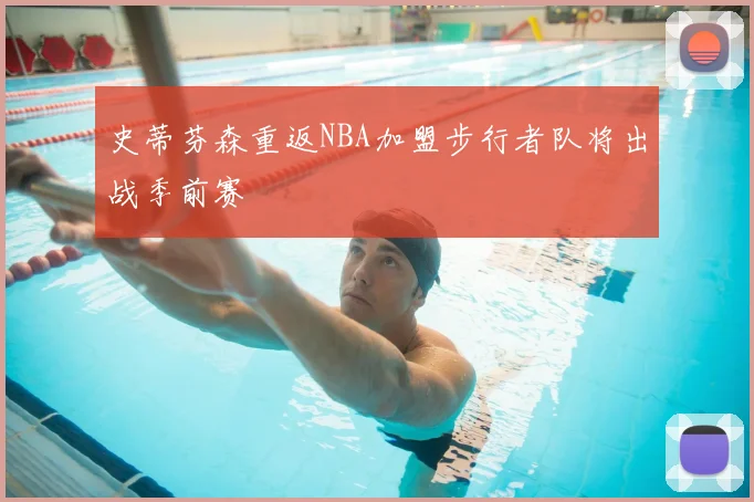 史蒂芬森重返NBA加盟步行者队将出战季前赛